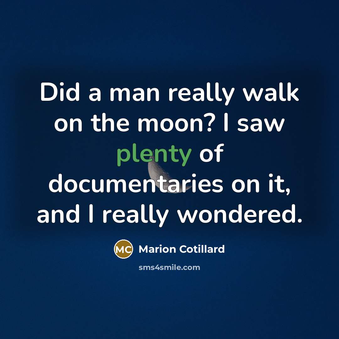 “Did a man really walk on the moon? I saw plenty of documentaries on it, and I really wondered.” quote by Marion Cotillard