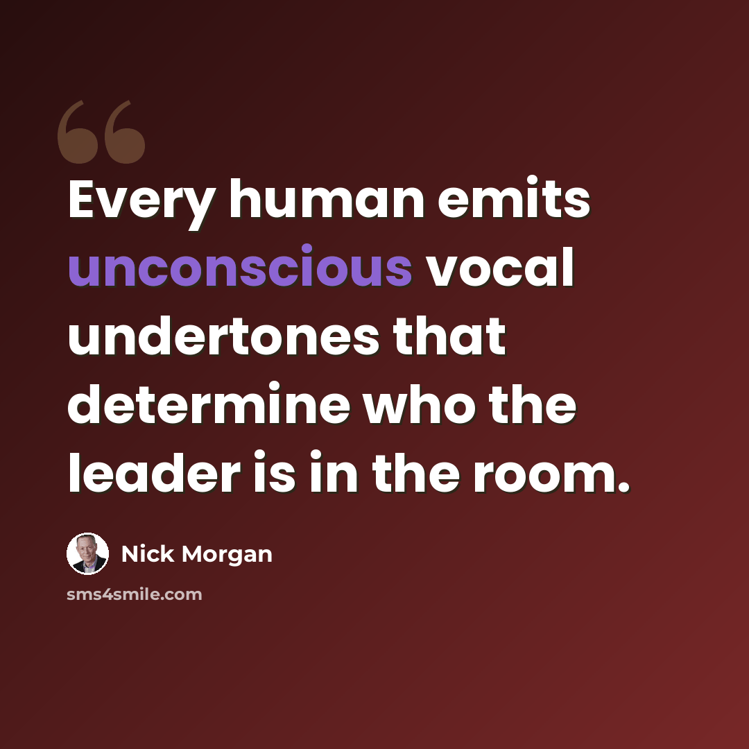 “Every human emits unconscious vocal undertones that determine who the leader is in the room.” quote by Nick Morgan