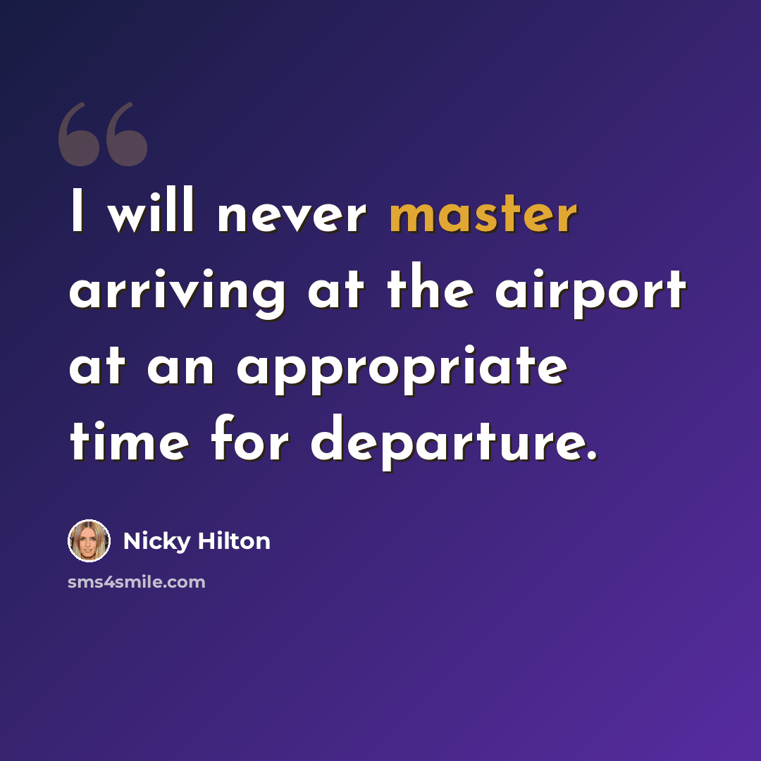 “I will never master arriving at the airport at an appropriate time for departure.” quote by Nicky Hilton