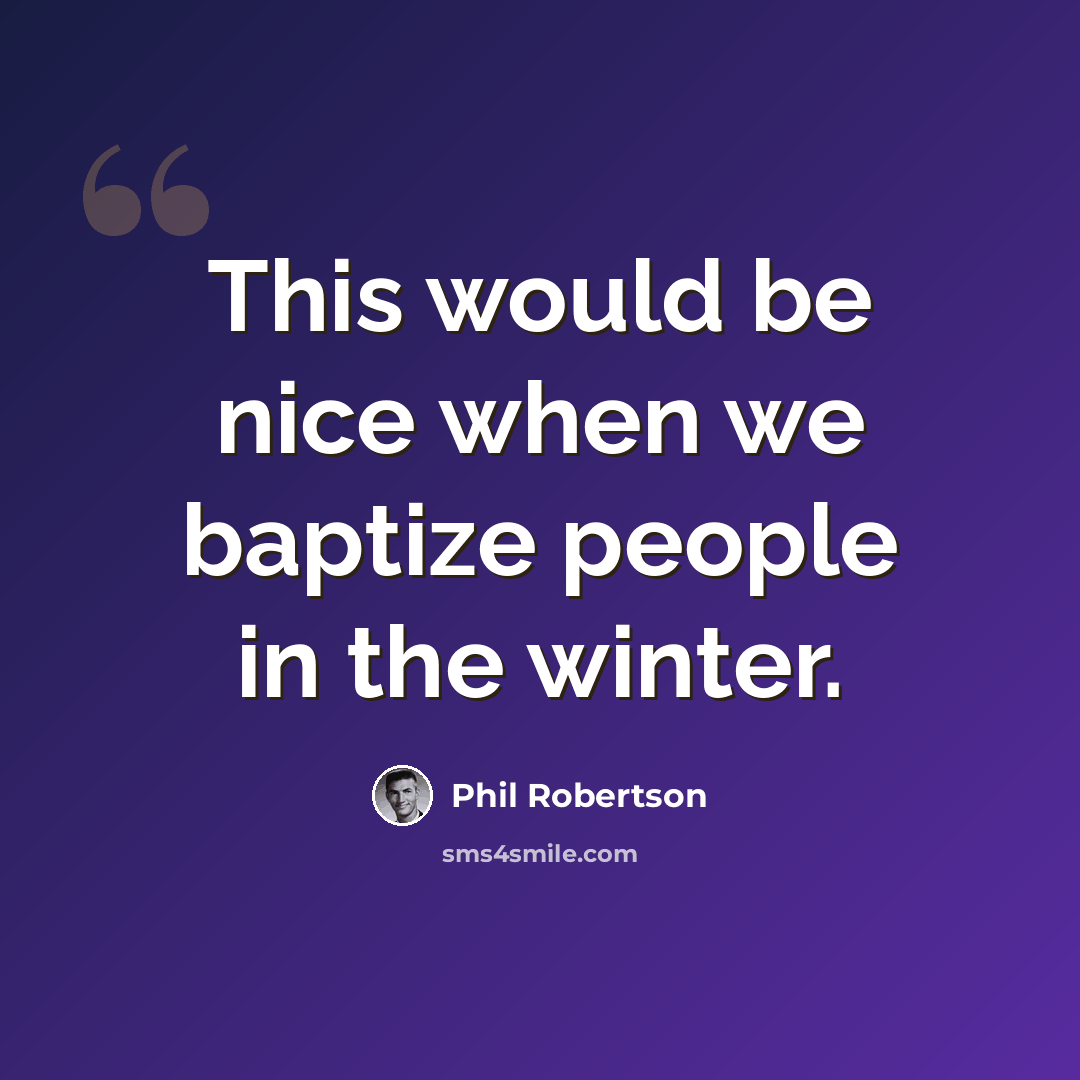 “This would be nice when we baptize people in the winter.” quote by Phil Robertson