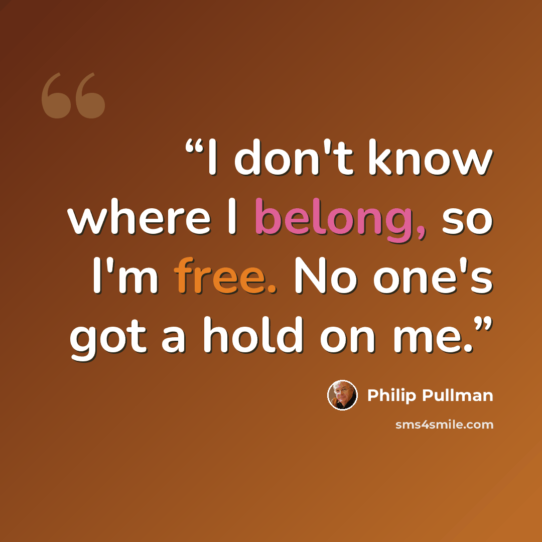 “I don't know where I belong, so I'm free. No one's got a hold on me.” quote by Philip Pullman