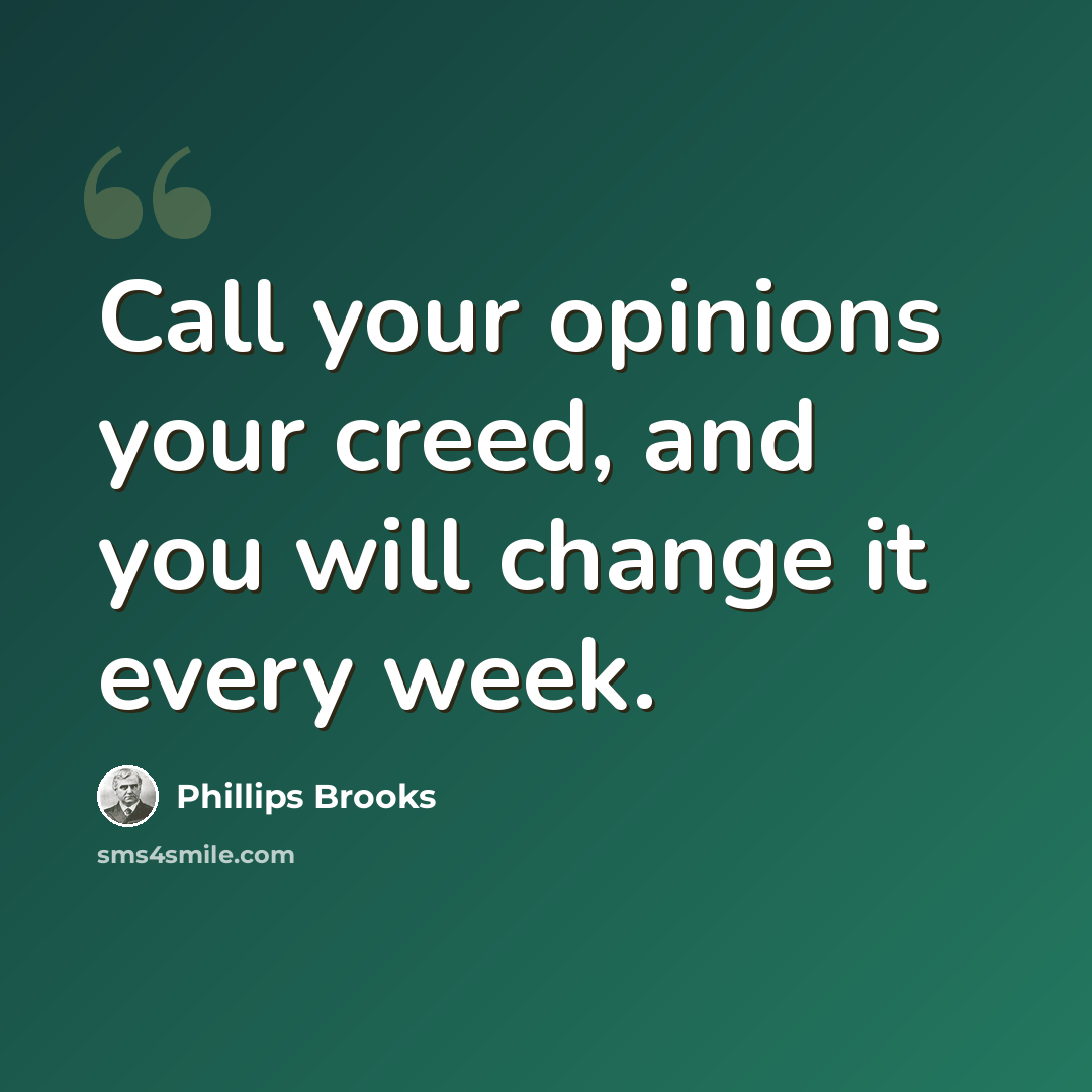 “Call your opinions your creed, and you will change it every week.” quote by Phillips Brooks
