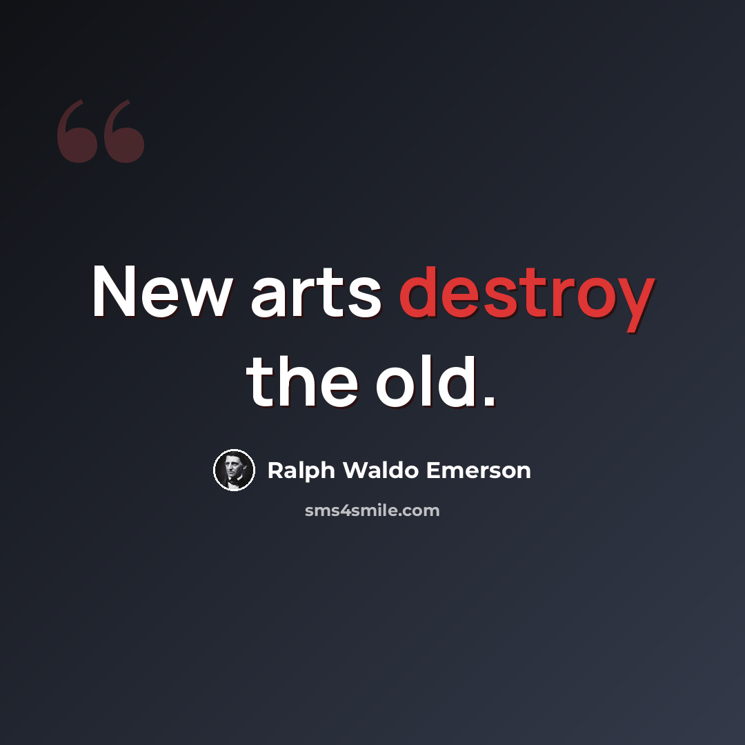 “New arts destroy the old.” quote by Ralph Waldo Emerson