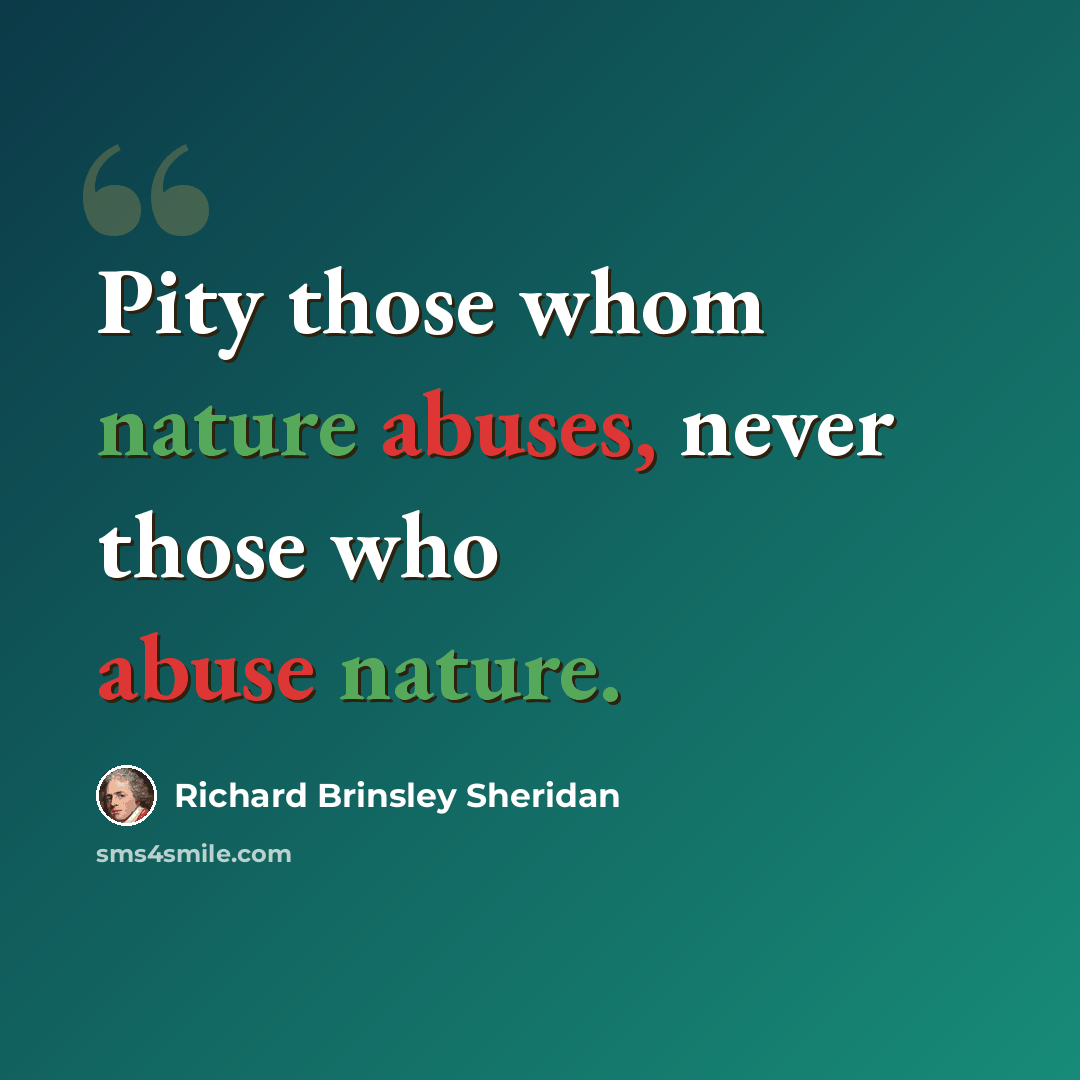 “Pity those whom nature abuses, never those who abuse nature.” quote by Richard Brinsley Sheridan