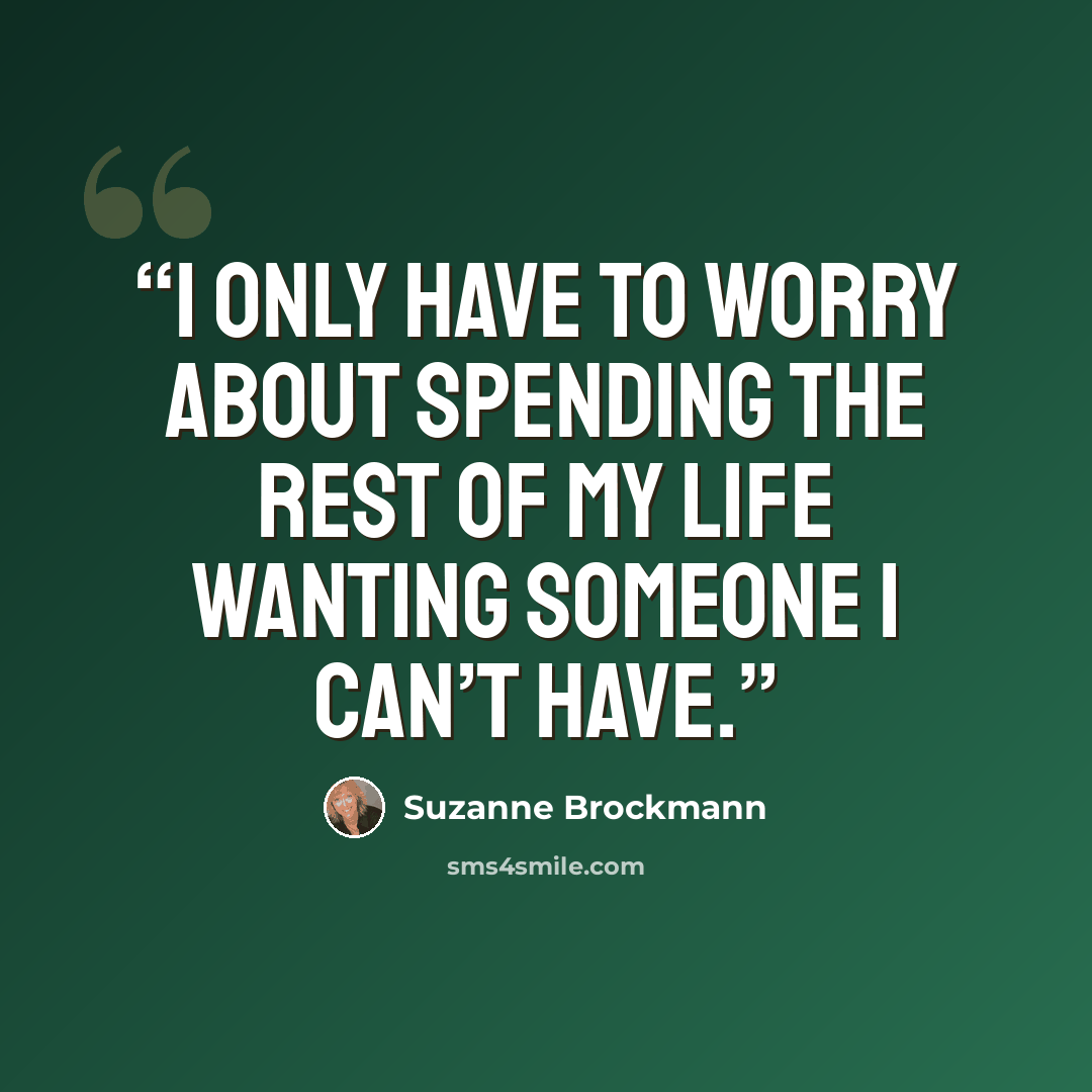 “I only have to worry about spending the rest of my life wanting someone I can’t have.” quote by Suzanne Brockmann