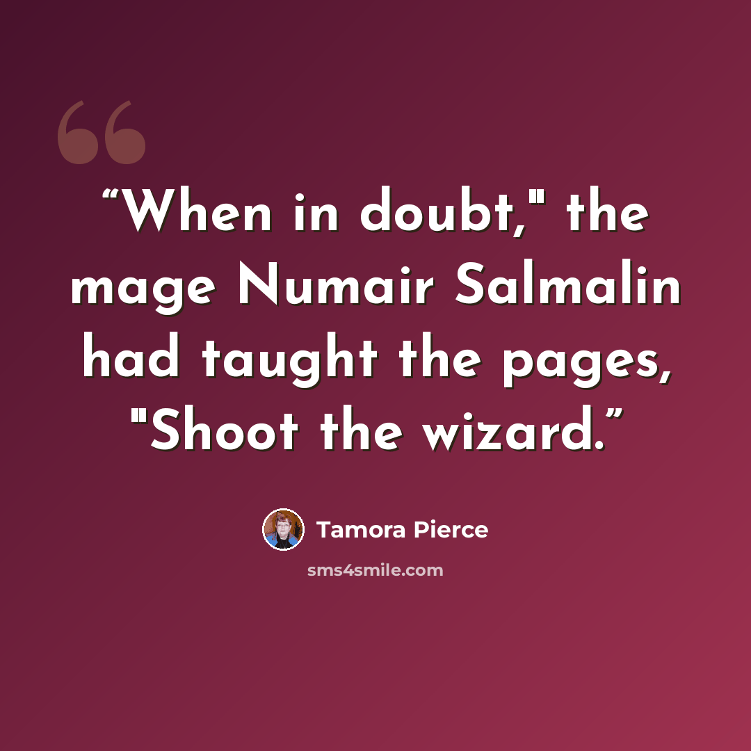 “When in doubt," the mage Numair Salmalin had taught the pages, "Shoot the wizard.” quote by Tamora Pierce