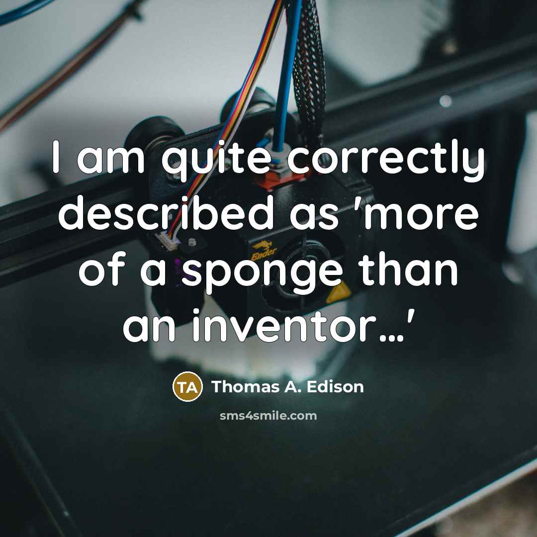 “I am quite correctly described as 'more of a sponge than an inventor…'” quote by Thomas A. Edison