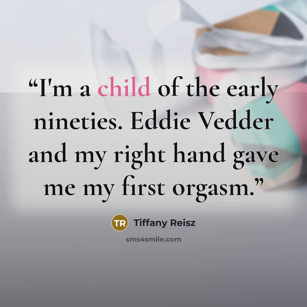“I'm a child of the early nineties. Eddie Vedder and my right hand gave me my first orgasm.” quote by Tiffany Reisz