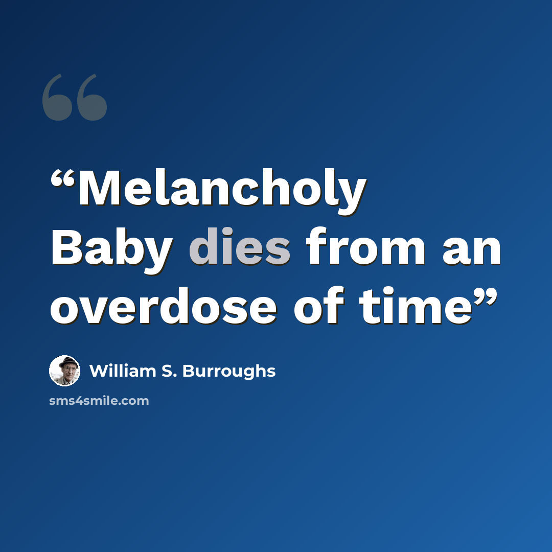 “Melancholy Baby dies from an overdose of time” quote by William S. Burroughs