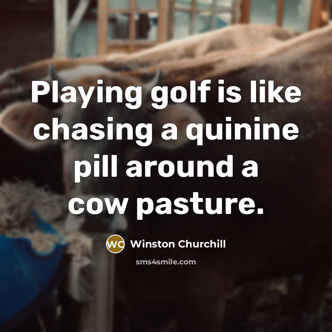 “Playing golf is like chasing a quinine pill around a cow pasture.” quote by Winston Churchill