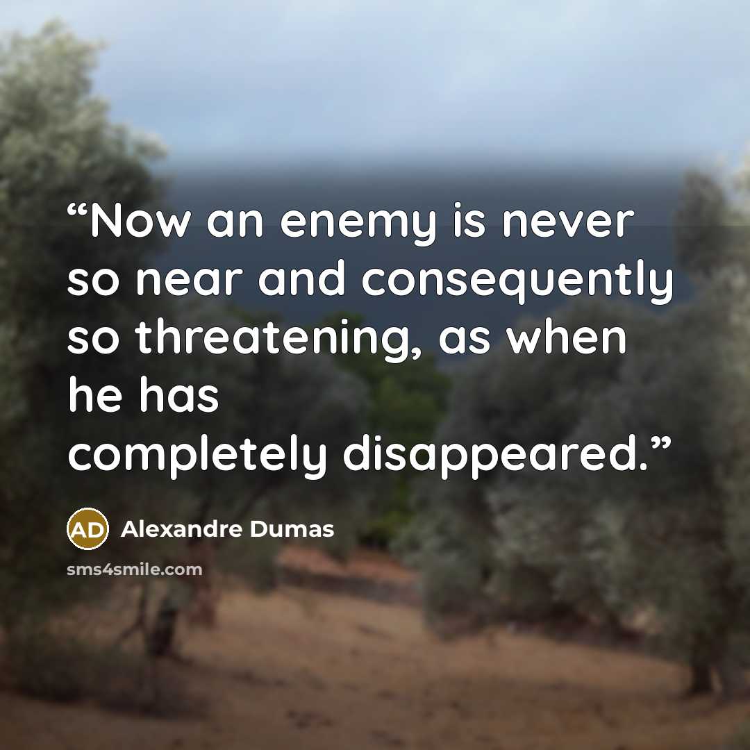 “Now an enemy is never so near and consequently so threatening, as when he has completely disappeared.” quote by Alexandre Dumas