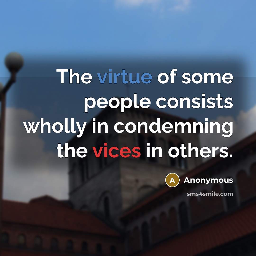 “The virtue of some people consists wholly in condemning the vices in others.” quote by Anonymous