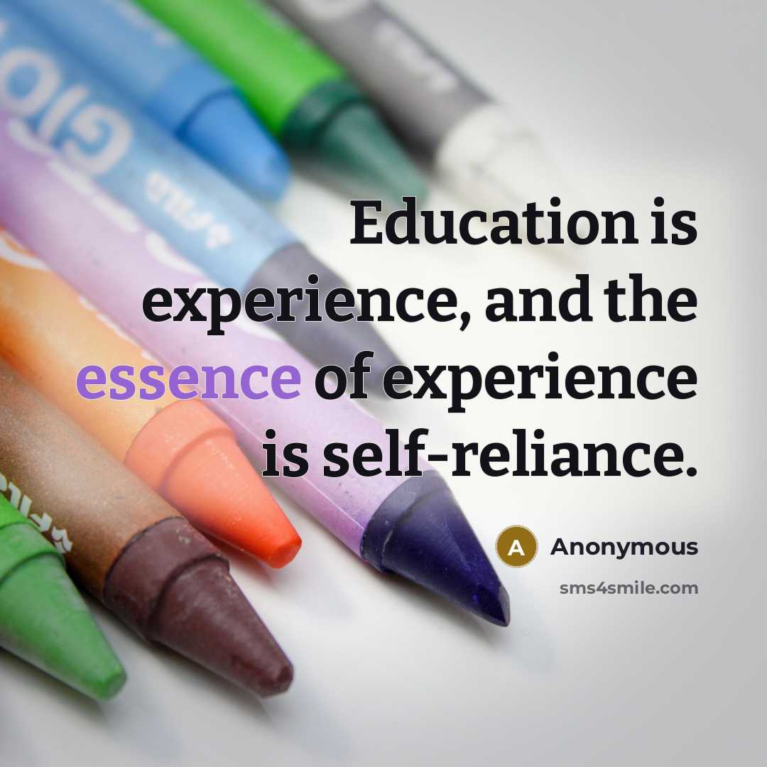 “Education is experience, and the essence of experience is self-reliance.” quote by Anonymous
