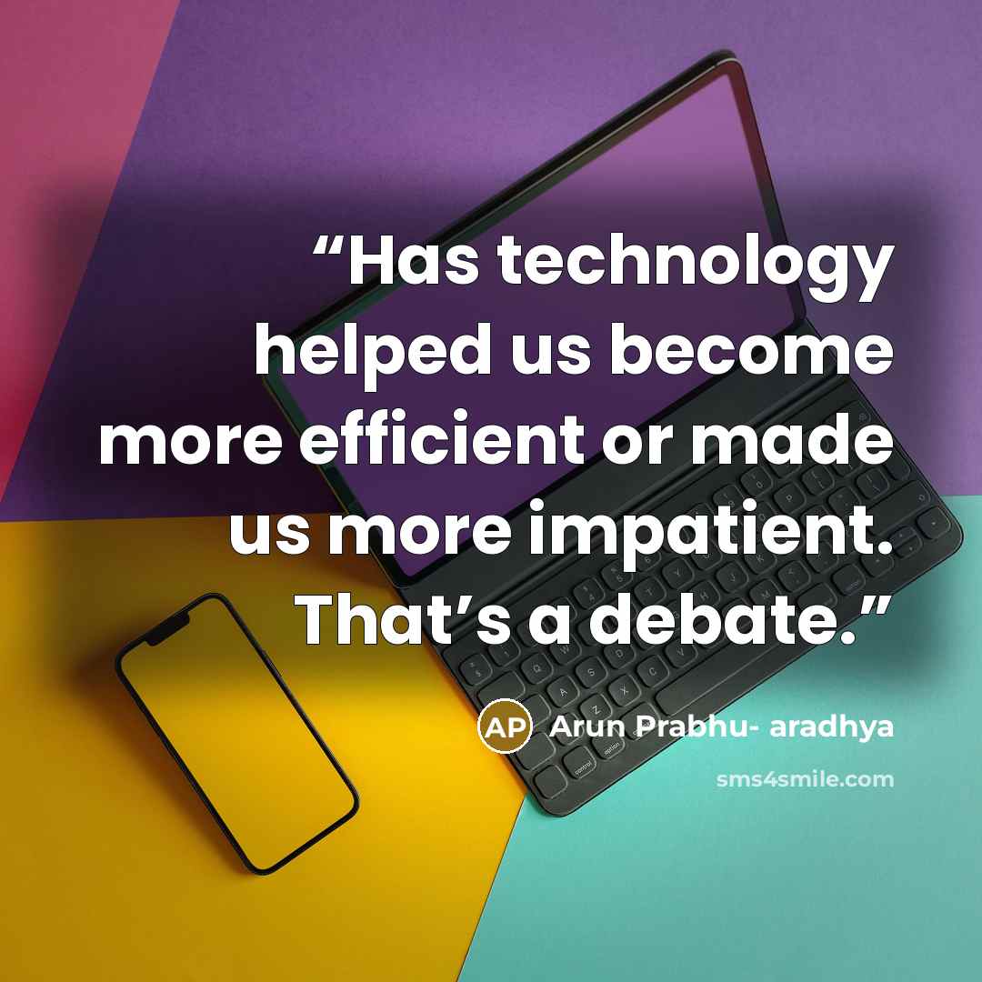 “Has technology helped us become more efficient or made us more impatient. That’s a debate.” quote by Arun Prabhu- aradhya