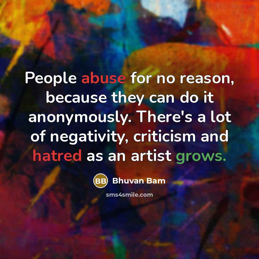 “People abuse for no reason, because they can do it anonymously. There's a lot of negativity, criticism and hatred as an artist grows.” quote by Bhuvan Bam