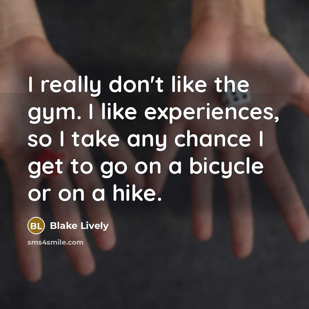 “I really don't like the gym. I like experiences, so I take any chance I get to go on a bicycle or on a hike.” quote by Blake Lively