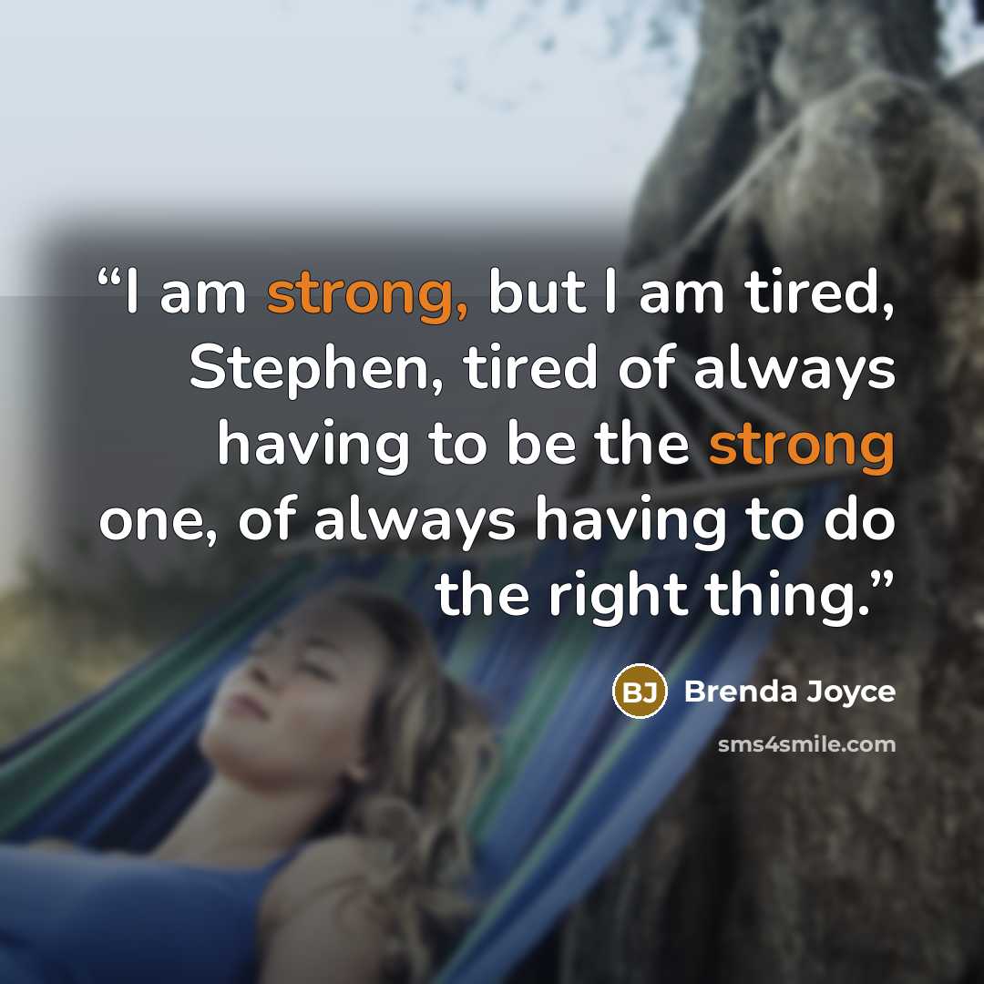 “I am strong, but I am tired, Stephen, tired of always having to be the strong one, of always having to do the right thing.” quote by Brenda Joyce