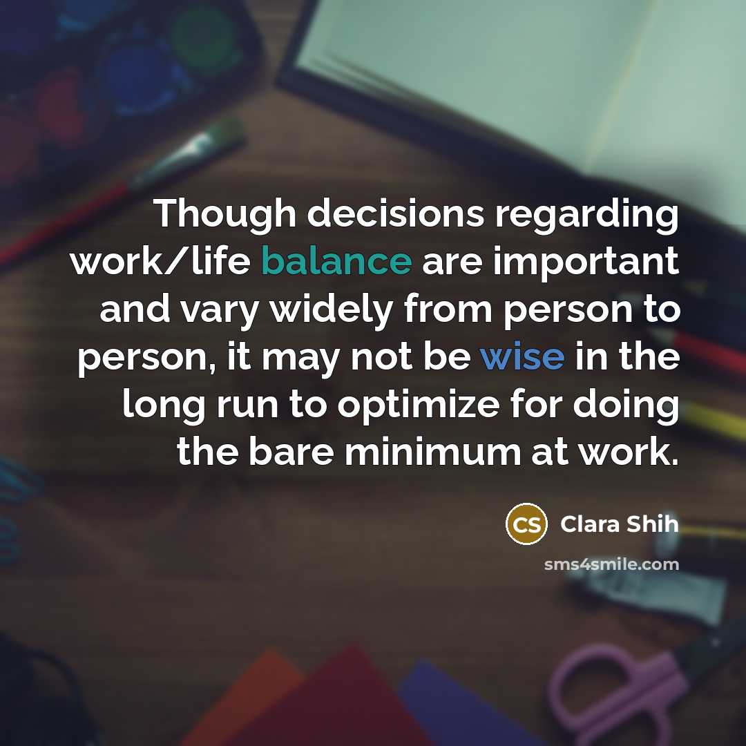 “Though decisions regarding work/life balance are important and vary widely from person to person, it may not be wise in the long run to optimize for doing the bare minimum at work.” quote by Clara Shih