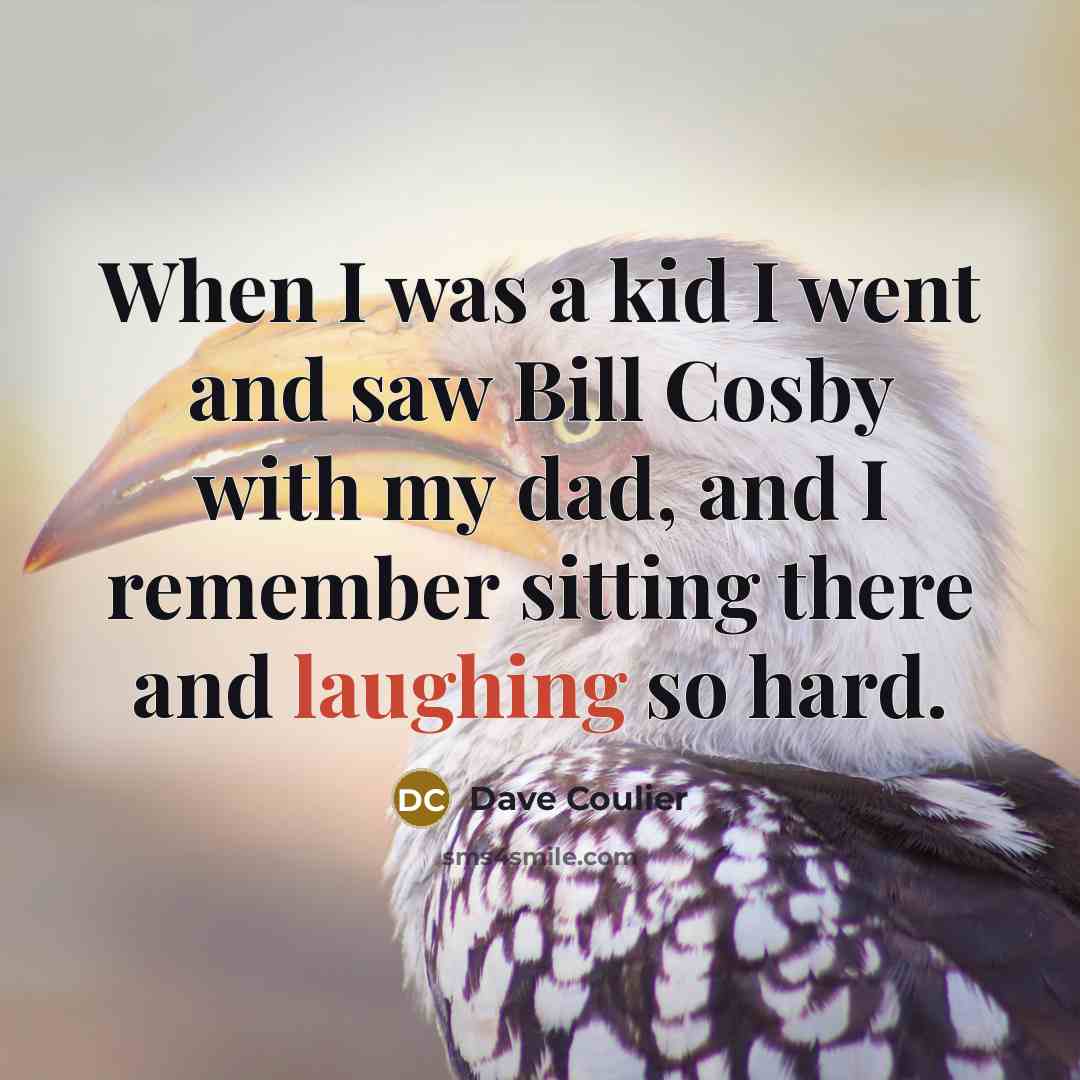 “When I was a kid I went and saw Bill Cosby with my dad, and I remember sitting there and laughing so hard.” quote by Dave Coulier