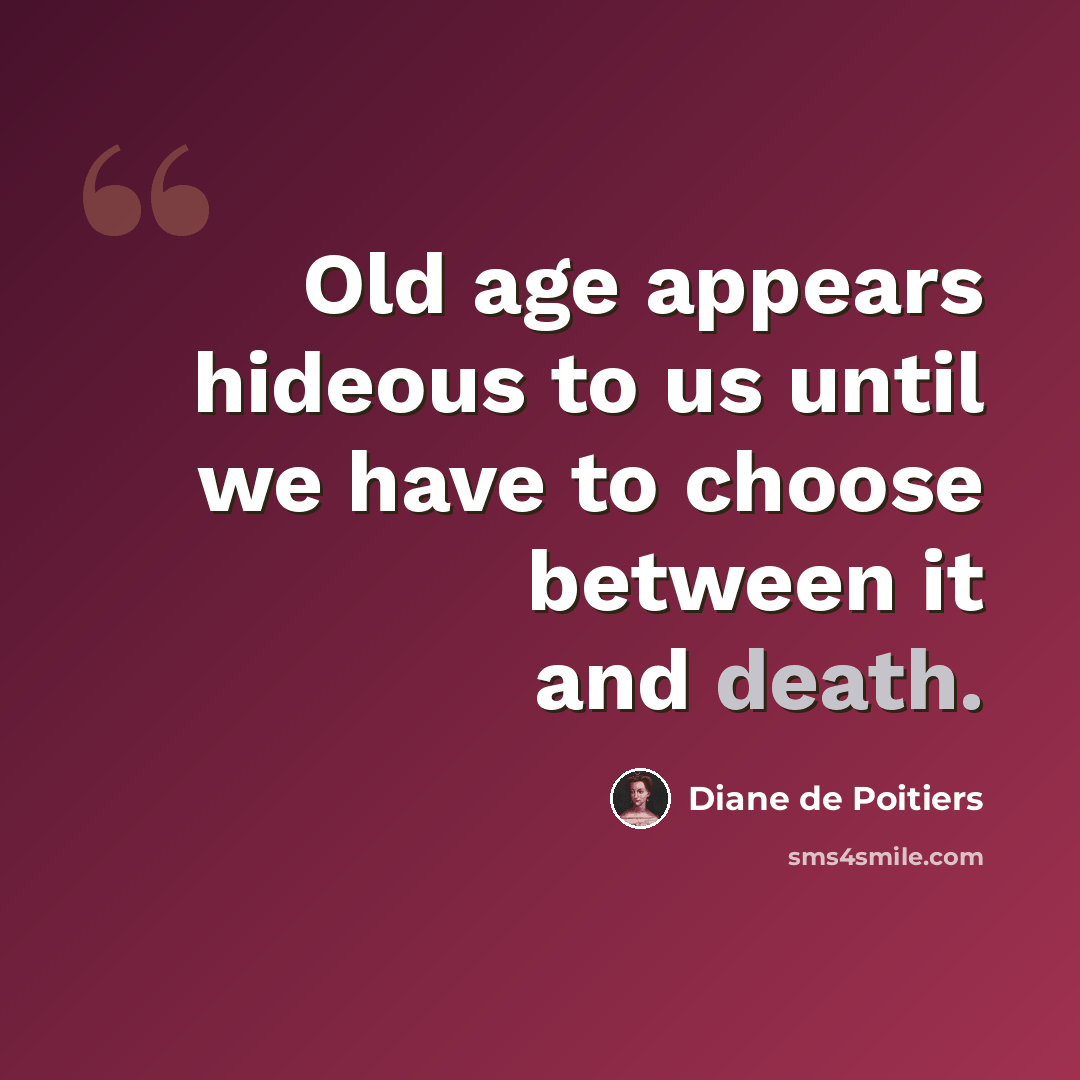 “Old age appears hideous to us until we have to choose between it and death.” quote by Diane de Poitiers