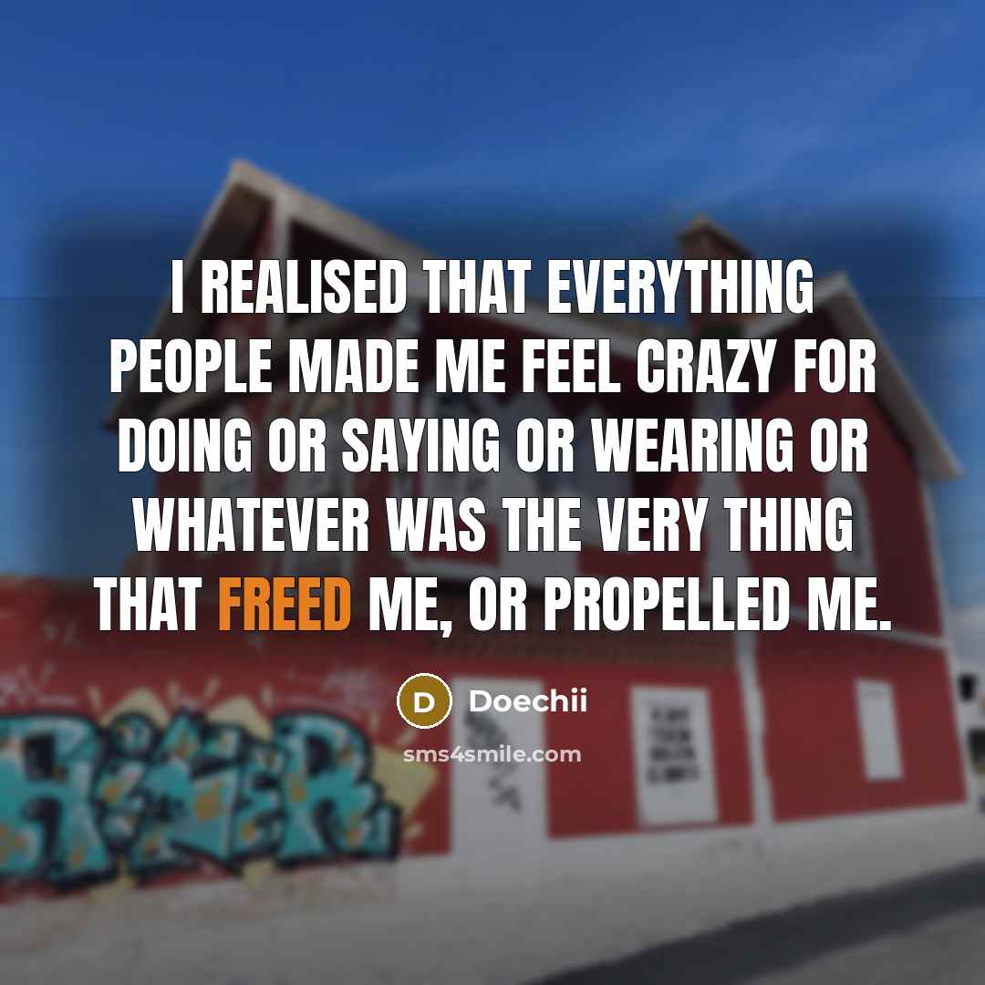 “I realised that everything people made me feel crazy for doing or saying or wearing or whatever was the very thing that freed me, or propelled me.” quote by Doechii