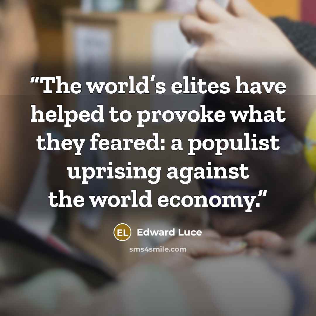 “The world’s elites have helped to provoke what they feared: a populist uprising against the world economy.” quote by Edward Luce