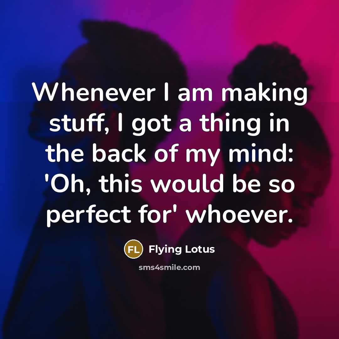 “Whenever I am making stuff, I got a thing in the back of my mind: 'Oh, this would be so perfect for' whoever.” quote by Flying Lotus