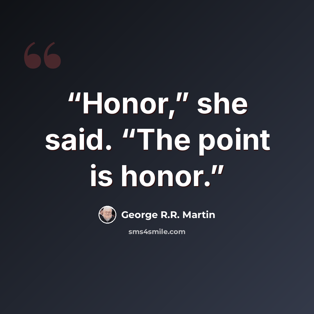 “Honor,” she said. “The point is honor.” quote by George R.R. Martin