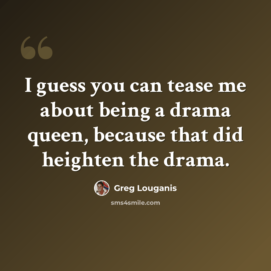 “I guess you can tease me about being a drama queen, because that did heighten the drama.” quote by Greg Louganis