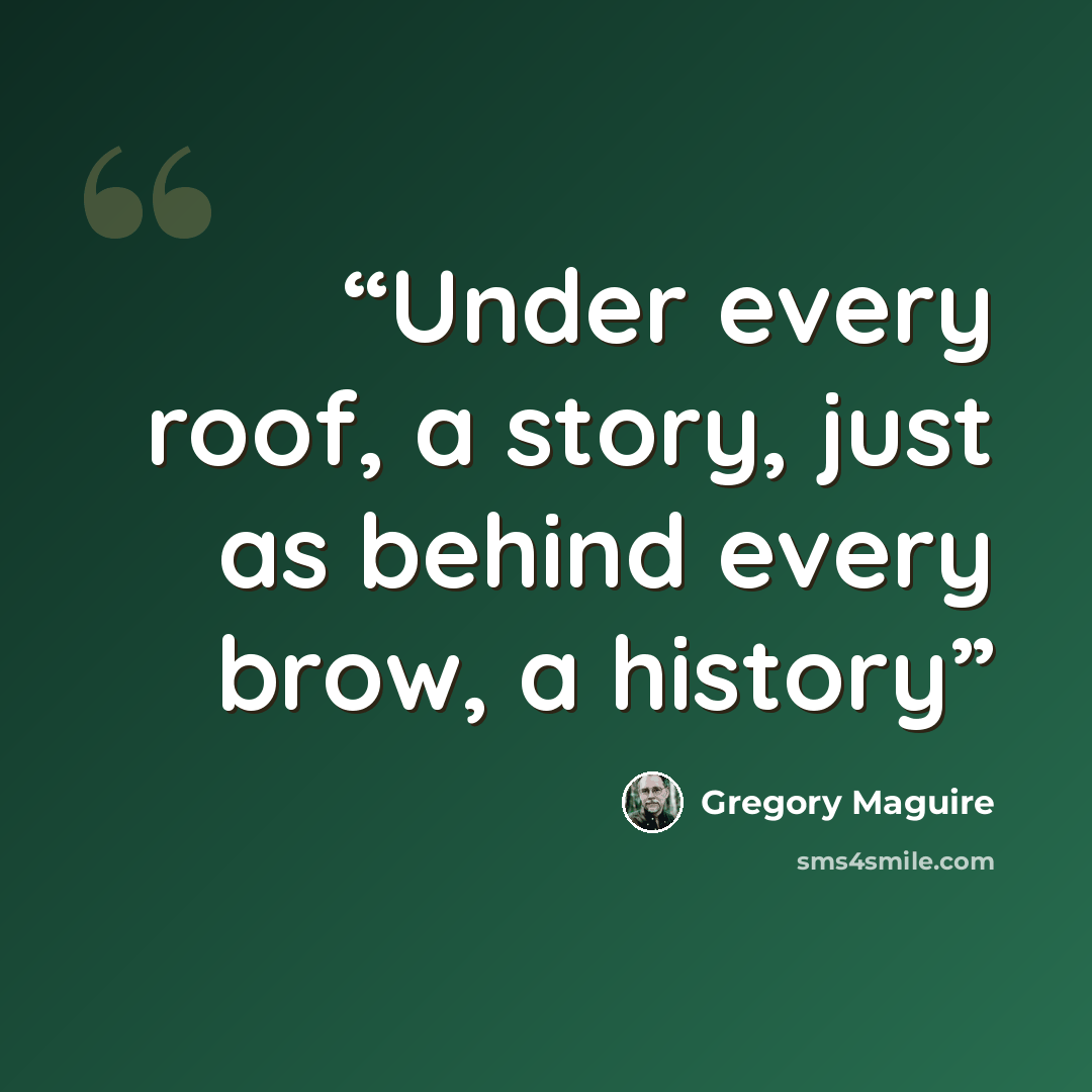 “Under every roof, a story, just as behind every brow, a history” quote by Gregory Maguire