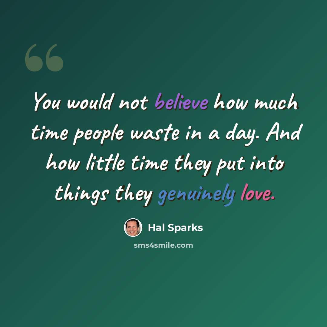 “You would not believe how much time people waste in a day. And how little time they put into things they genuinely love.” quote by Hal Sparks