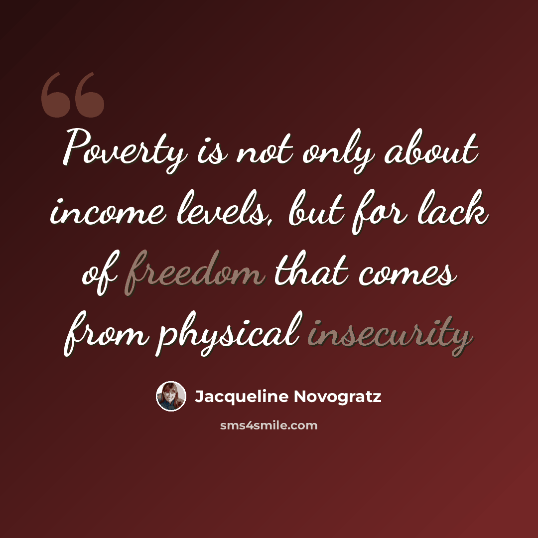 “Poverty is not only about income levels, but for lack of freedom that comes from physical insecurity” quote by Jacqueline Novogratz