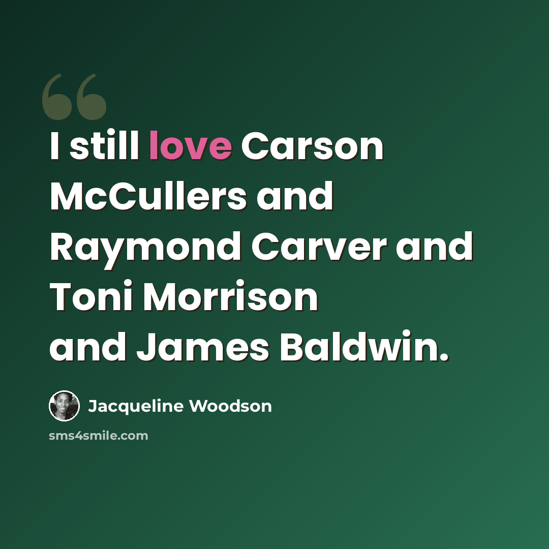 “I still love Carson McCullers and Raymond Carver and Toni Morrison and James Baldwin.” quote by Jacqueline Woodson
