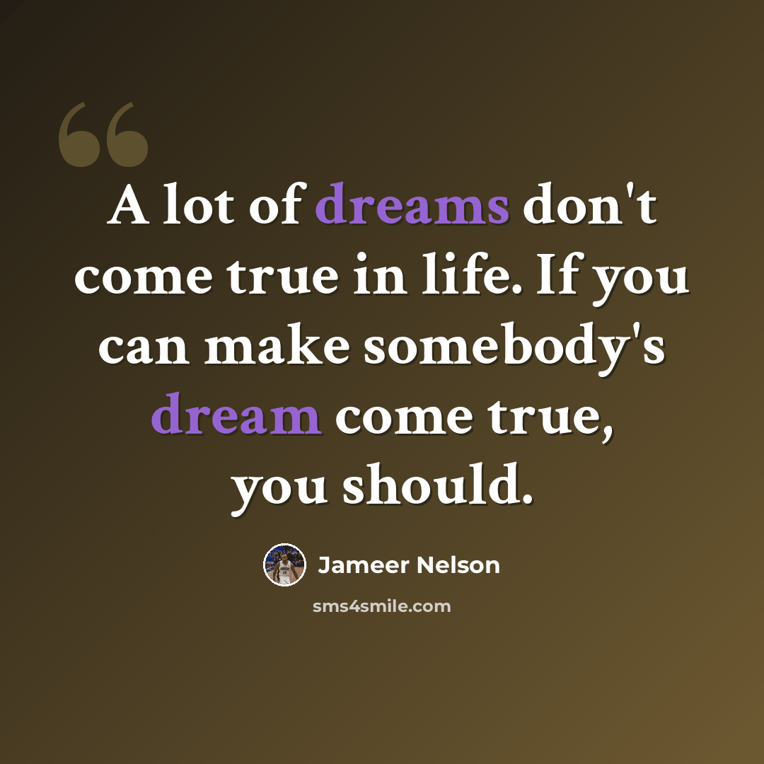 “A lot of dreams don't come true in life. If you can make somebody's dream come true, you should.” quote by Jameer Nelson