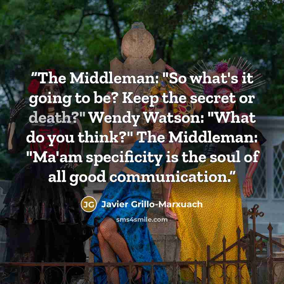 “The Middleman: "So what's it going to be? Keep the secret or death?" Wendy Watson: "What do you think?" The Middleman: "Ma'am specificity is the soul of all good communication.” quote by Javier Grillo-Marxuach