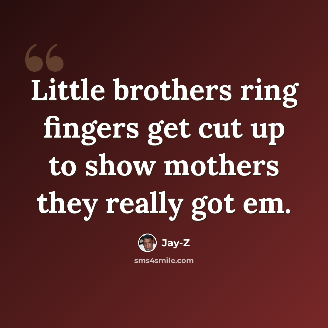 “Little brothers ring fingers get cut up to show mothers they really got em.” quote by Jay-Z