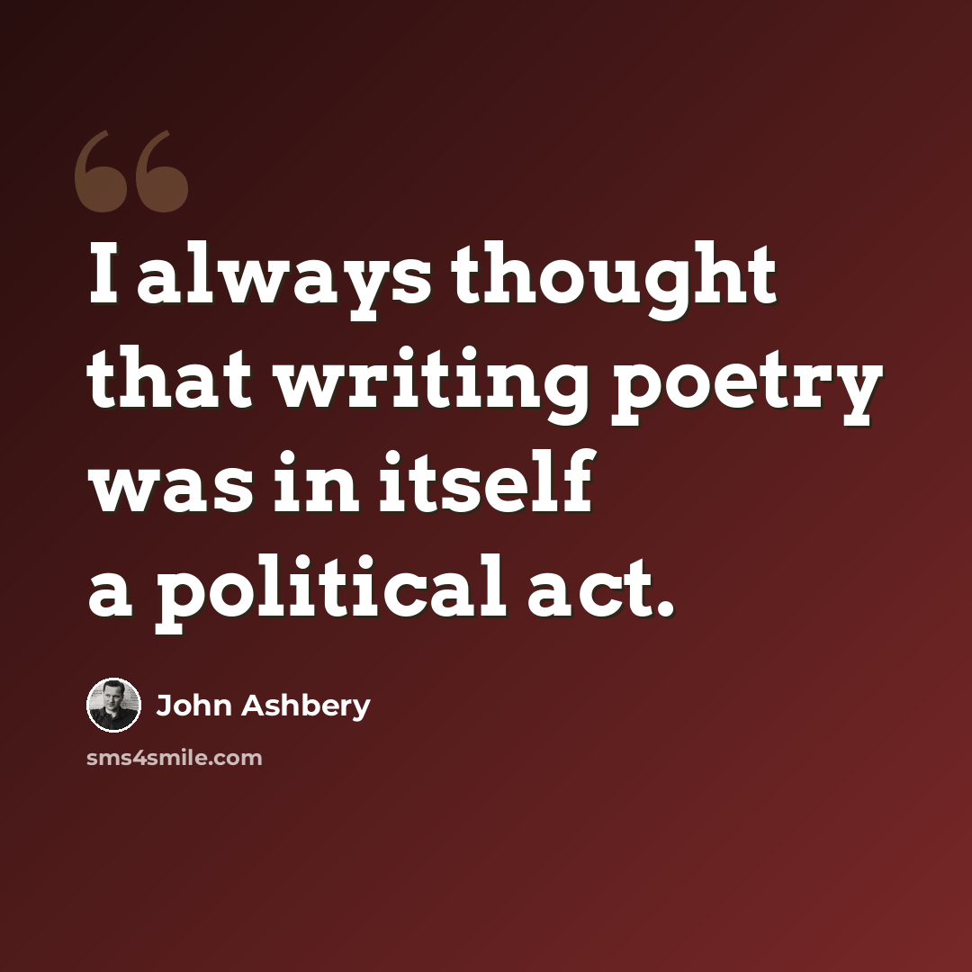 “I always thought that writing poetry was in itself a political act.” quote by John Ashbery