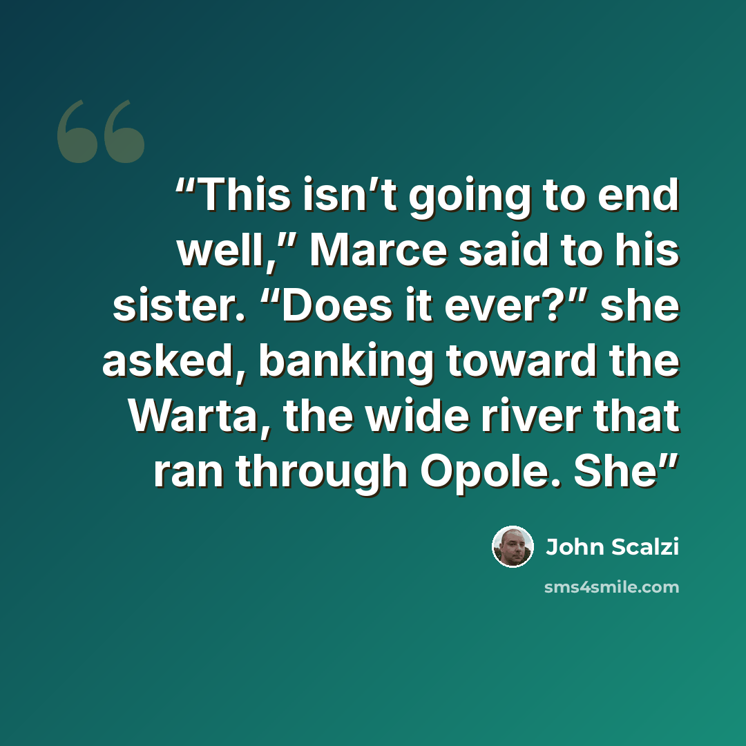“This isn’t going to end well,” Marce said to his sister. “Does it ever?” she asked, banking toward the Warta, the wide river that ran through Opole. She” quote by John Scalzi