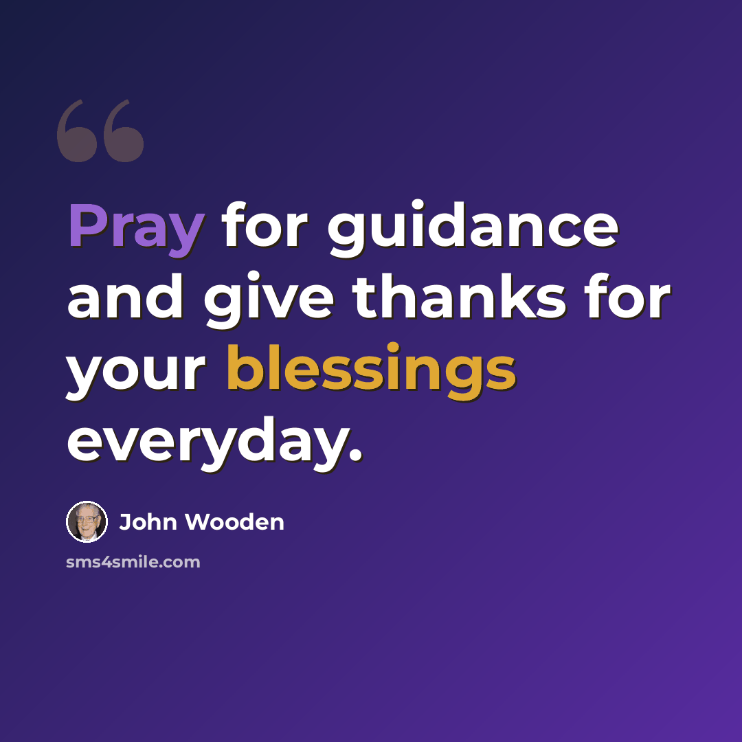 “Pray for guidance and give thanks for your blessings everyday.” quote by John Wooden