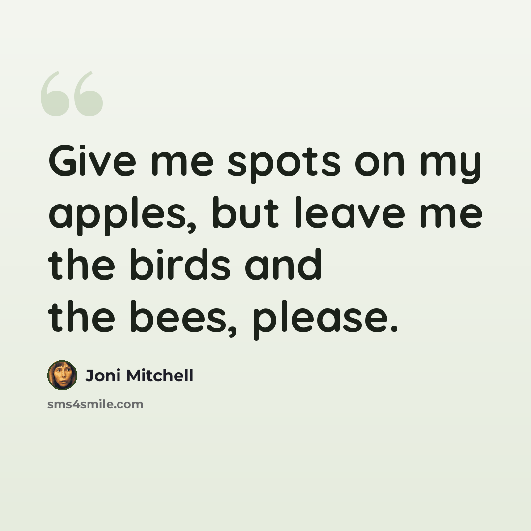 “Give me spots on my apples, but leave me the birds and the bees, please.” quote by Joni Mitchell
