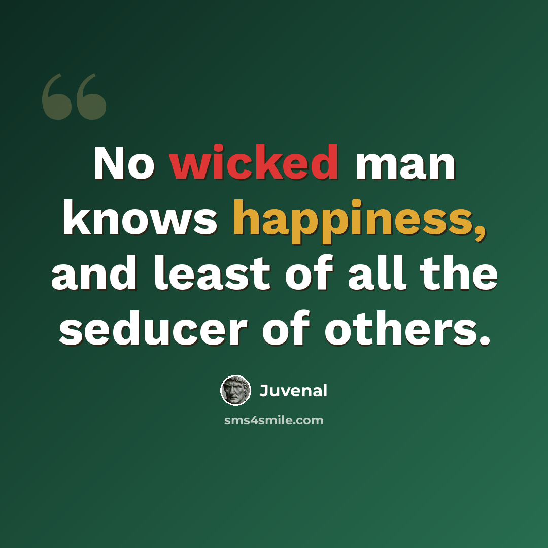 “No wicked man knows happiness, and least of all the seducer of others.” quote by Juvenal