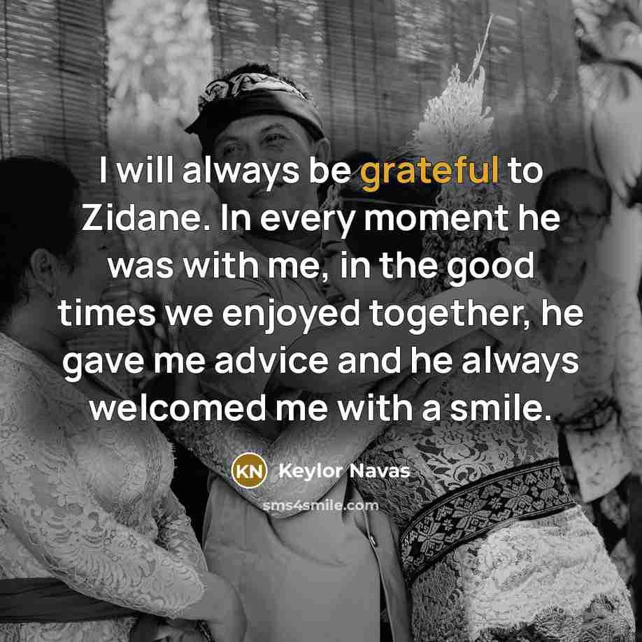 “I will always be grateful to Zidane. In every moment he was with me, in the good times we enjoyed together, he gave me advice and he always welcomed me with a smile.” quote by Keylor Navas