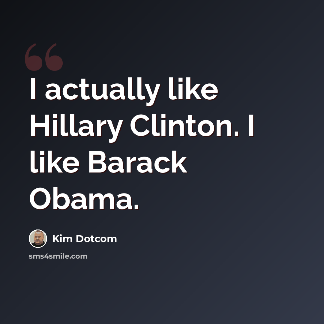 “I actually like Hillary Clinton. I like Barack Obama.” quote by Kim Dotcom