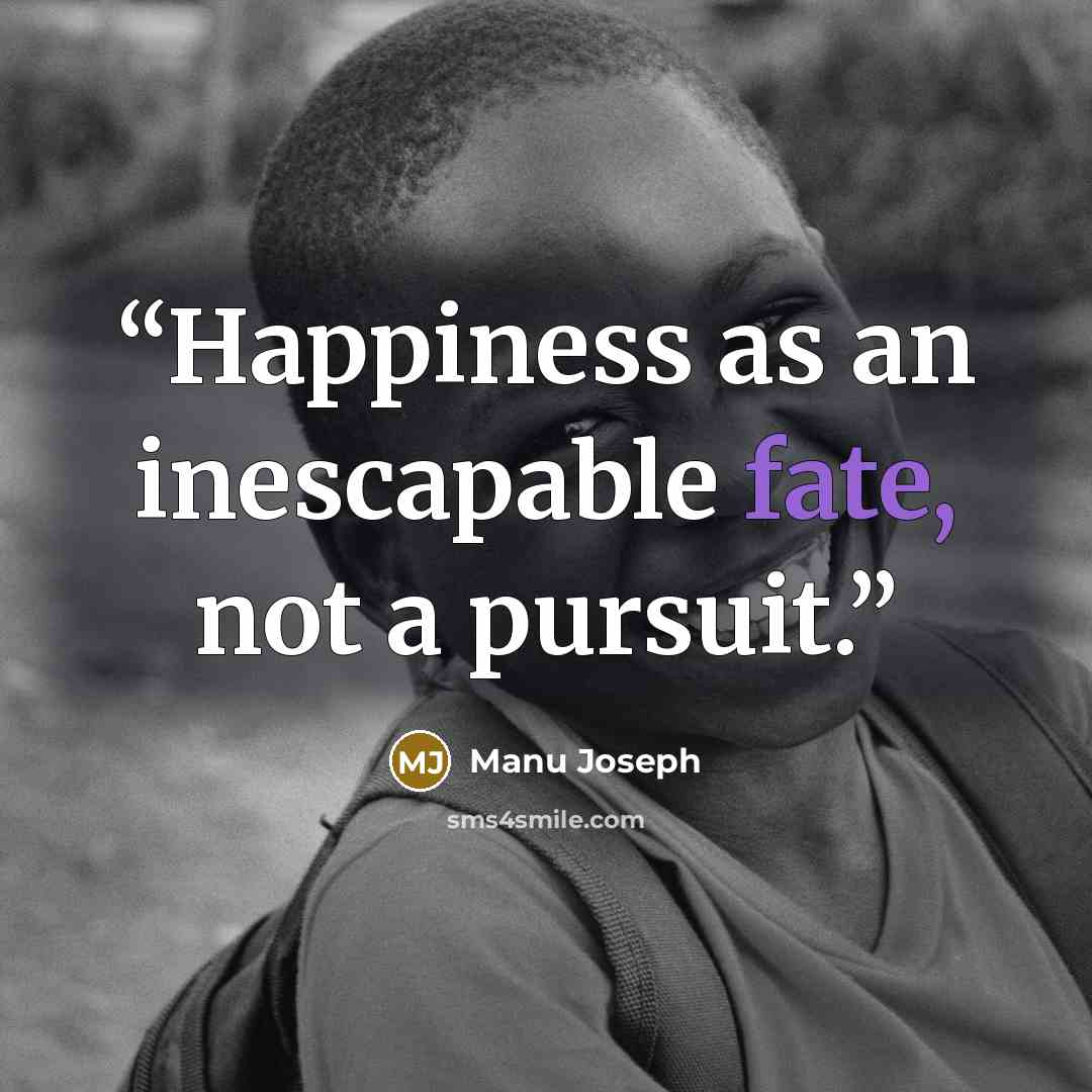 “Happiness as an inescapable fate, not a pursuit.” quote by Manu Joseph