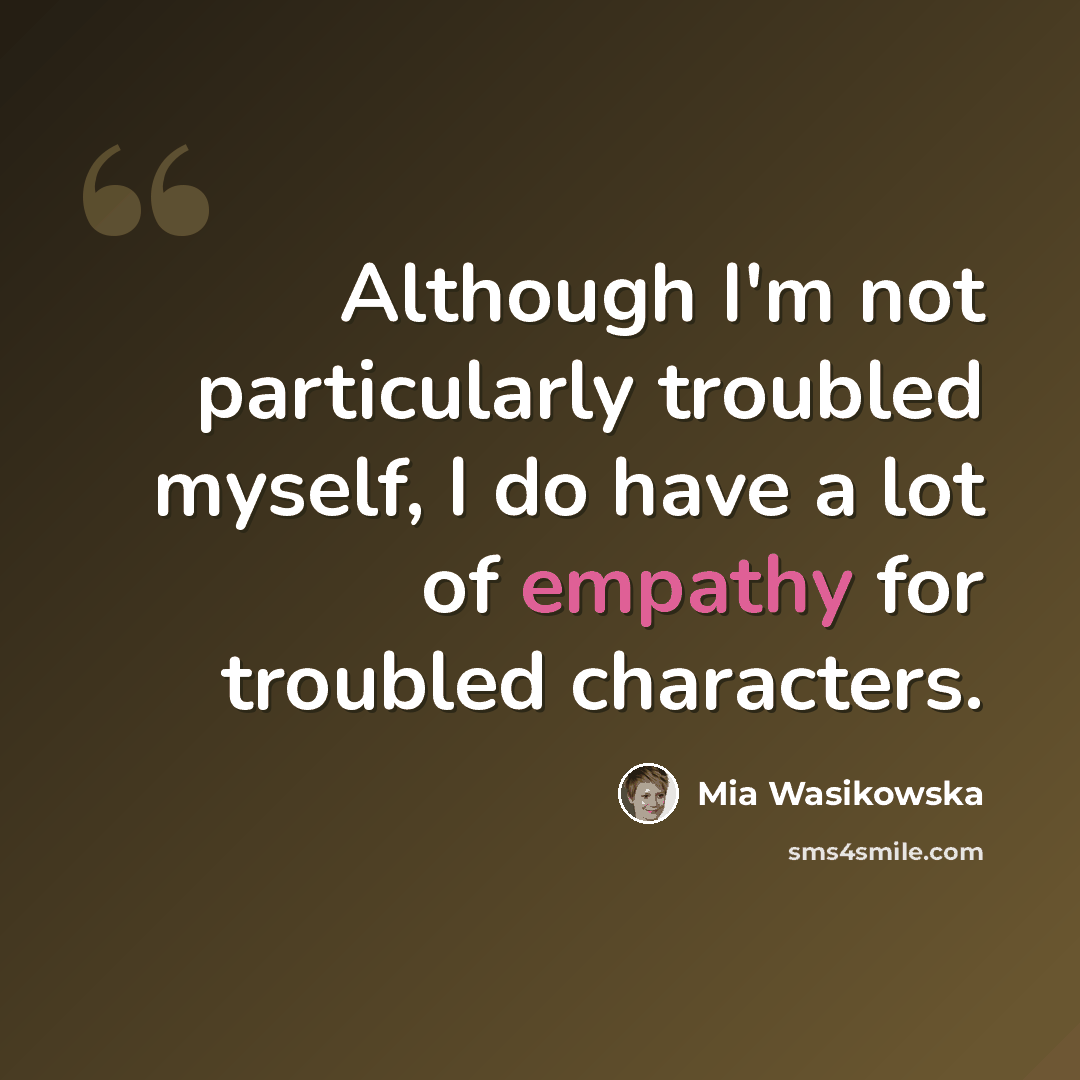 “Although I'm not particularly troubled myself, I do have a lot of empathy for troubled characters.” quote by Mia Wasikowska