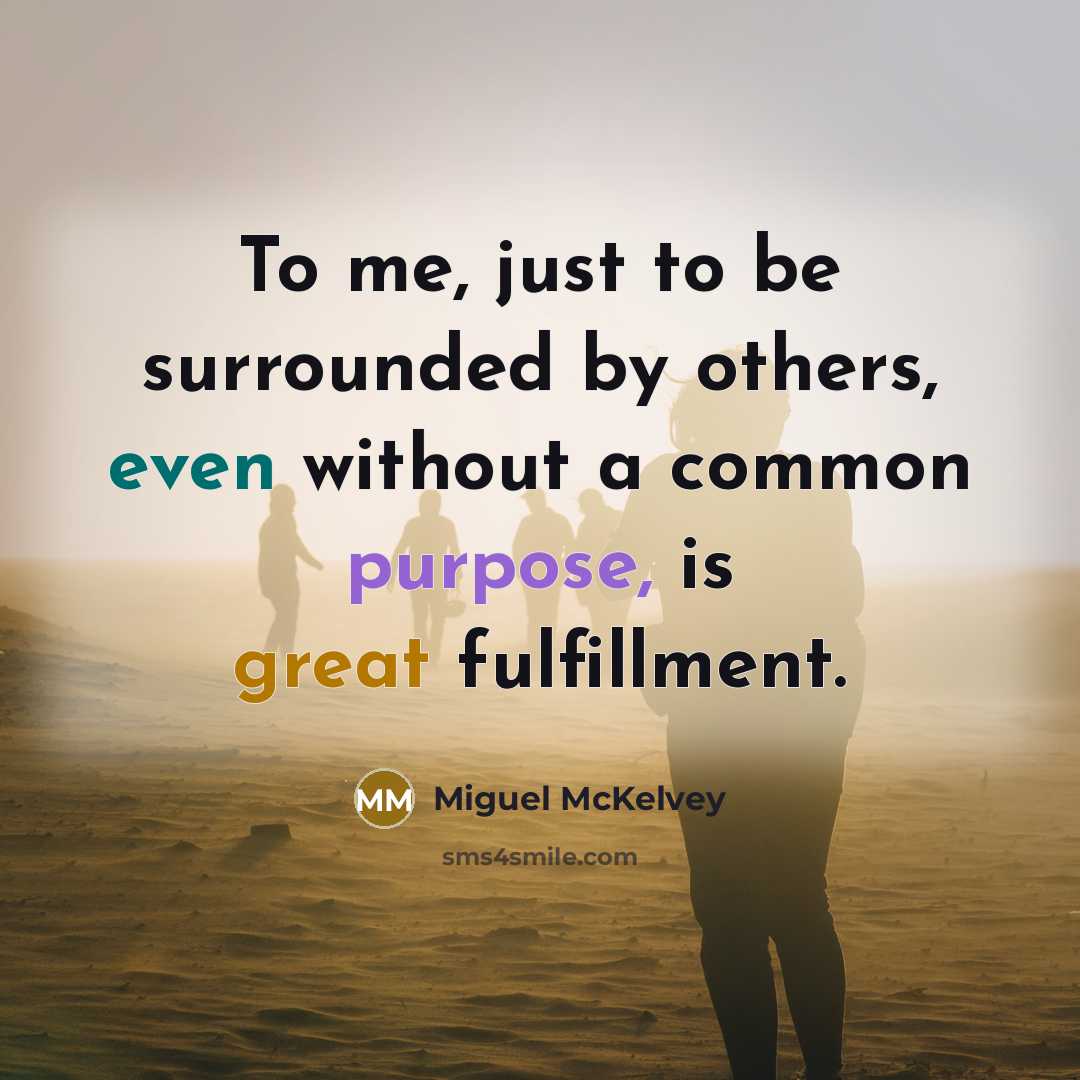 “To me, just to be surrounded by others, even without a common purpose, is great fulfillment.” quote by Miguel McKelvey