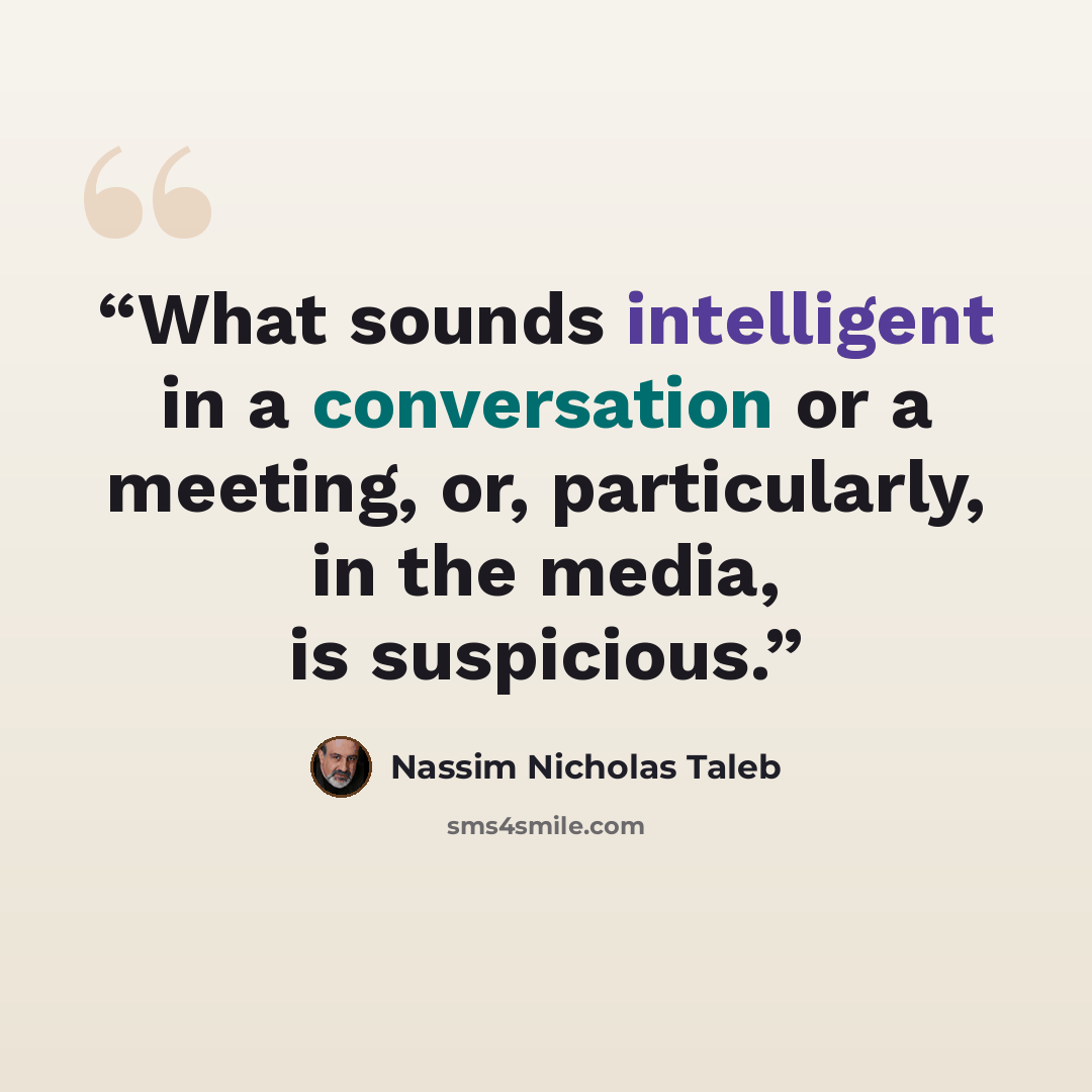 “What sounds intelligent in a conversation or a meeting, or, particularly, in the media, is suspicious.” quote by Nassim Nicholas Taleb