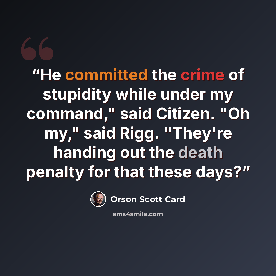 “He committed the crime of stupidity while under my command," said Citizen. "Oh my," said Rigg. "They're handing out the death penalty for that these days?” quote by Orson Scott Card