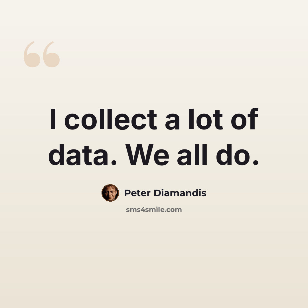 “I collect a lot of data. We all do.” quote by Peter Diamandis