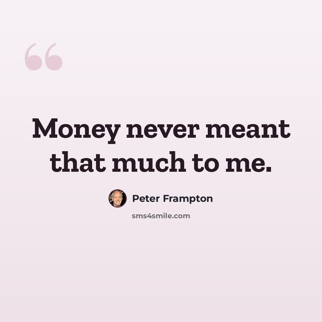 “Money never meant that much to me.” quote by Peter Frampton